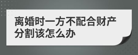 离婚时一方不配合财产分割该怎么办