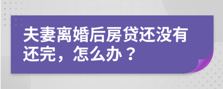 夫妻离婚后房贷还没有还完，怎么办？