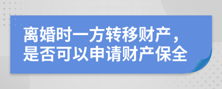 离婚时一方转移财产，是否可以申请财产保全