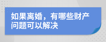 如果离婚，有哪些财产问题可以解决