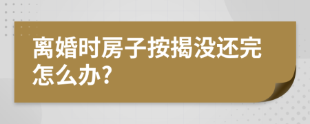 离婚时房子按揭没还完怎么办?