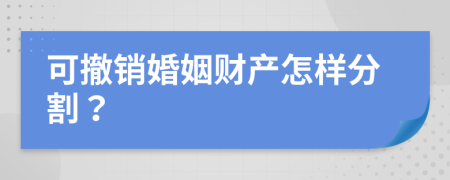 可撤销婚姻财产怎样分割？