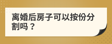 离婚后房子可以按份分割吗？