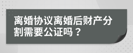 离婚协议离婚后财产分割需要公证吗？