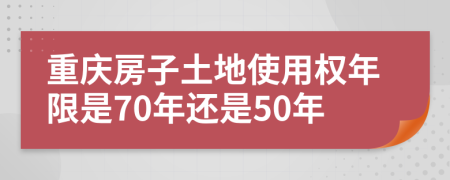 重庆房子土地使用权年限是70年还是50年