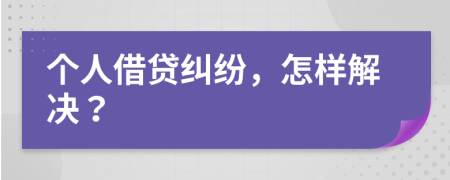 个人借贷纠纷，怎样解决？