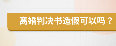 离婚判决书造假可以吗？