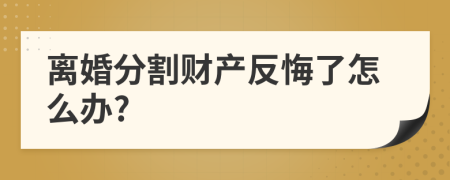 离婚分割财产反悔了怎么办?