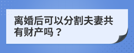 离婚后可以分割夫妻共有财产吗？