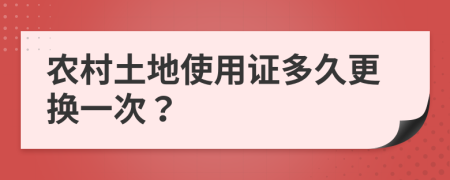 农村土地使用证多久更换一次？