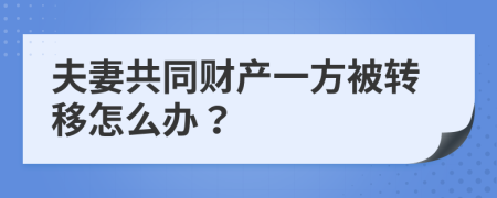 夫妻共同财产一方被转移怎么办？