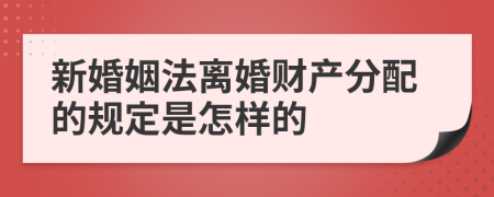 新婚姻法离婚财产分配的规定是怎样的