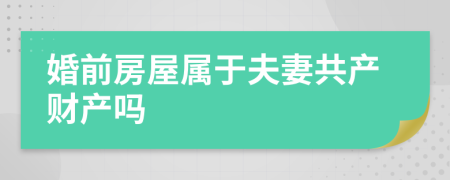 婚前房屋属于夫妻共产财产吗