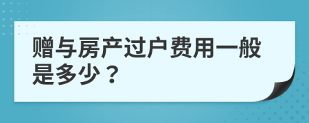 赠与房产过户费用一般是多少？