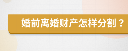 婚前离婚财产怎样分割？