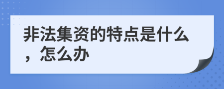 非法集资的特点是什么，怎么办