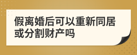 假离婚后可以重新同居或分割财产吗