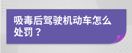 吸毒后驾驶机动车怎么处罚？