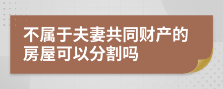 不属于夫妻共同财产的房屋可以分割吗