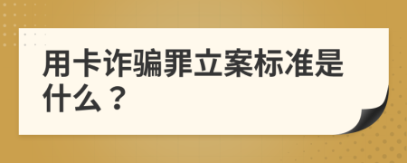 用卡诈骗罪立案标准是什么？