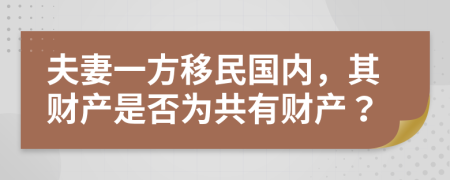 夫妻一方移民国内，其财产是否为共有财产？