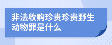 非法收购珍贵珍贵野生动物罪是什么