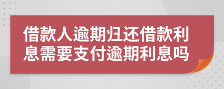 借款人逾期归还借款利息需要支付逾期利息吗