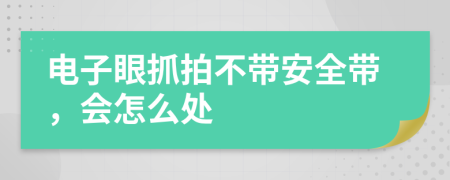 电子眼抓拍不带安全带，会怎么处