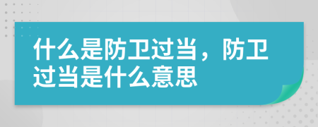 什么是防卫过当，防卫过当是什么意思
