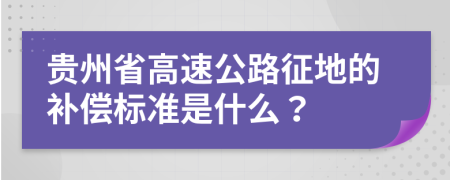 贵州省高速公路征地的补偿标准是什么？