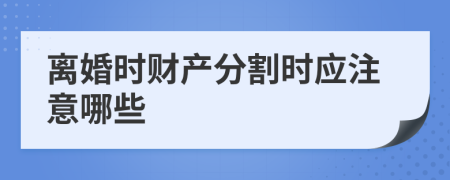 离婚时财产分割时应注意哪些