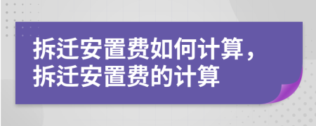 拆迁安置费如何计算，拆迁安置费的计算