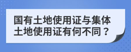 国有土地使用证与集体土地使用证有何不同？