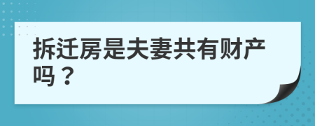 拆迁房是夫妻共有财产吗？