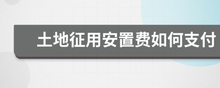 土地征用安置费如何支付