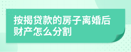 按揭贷款的房子离婚后财产怎么分割