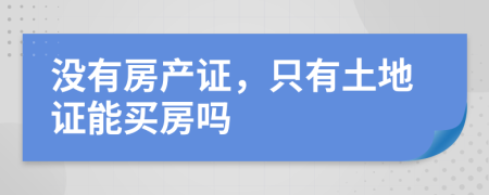 没有房产证，只有土地证能买房吗