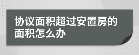 协议面积超过安置房的面积怎么办