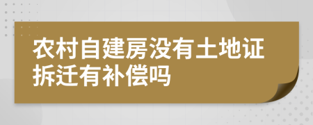 农村自建房没有土地证拆迁有补偿吗