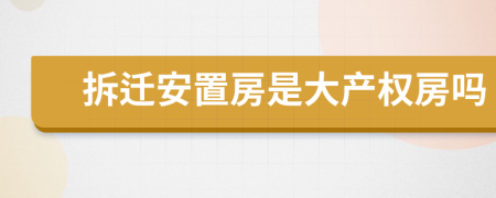 拆迁安置房是大产权房吗