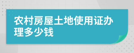 农村房屋土地使用证办理多少钱