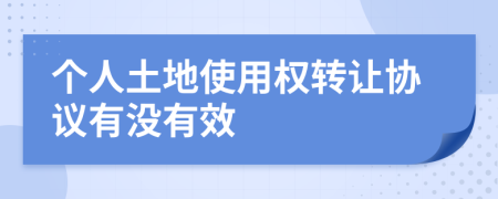 个人土地使用权转让协议有没有效
