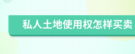 私人土地使用权怎样买卖