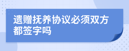 遗赠抚养协议必须双方都签字吗