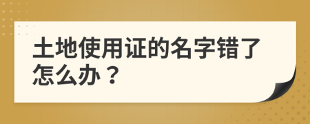 土地使用证的名字错了怎么办？