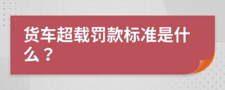 货车超载罚款标准是什么？