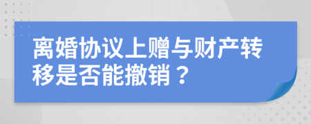 离婚协议上赠与财产转移是否能撤销？