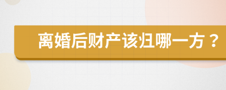 离婚后财产该归哪一方？