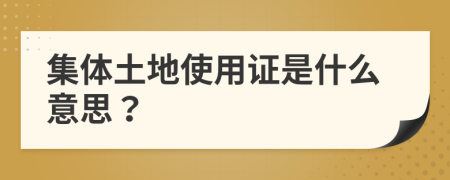 集体土地使用证是什么意思？