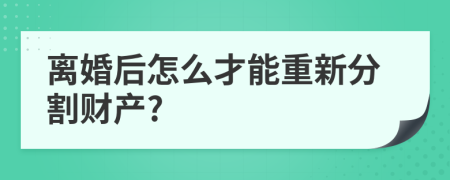 离婚后怎么才能重新分割财产?